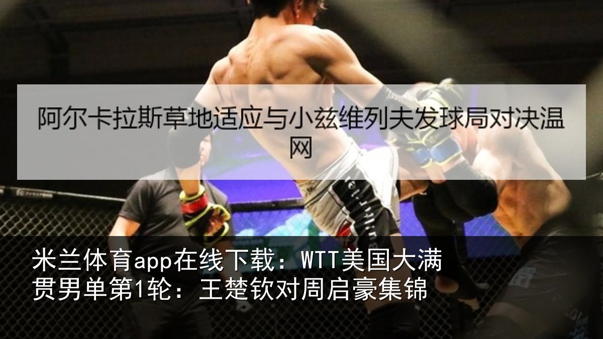 米兰体育app在线下载：WTT美国相关情况楚钦对周启豪集锦