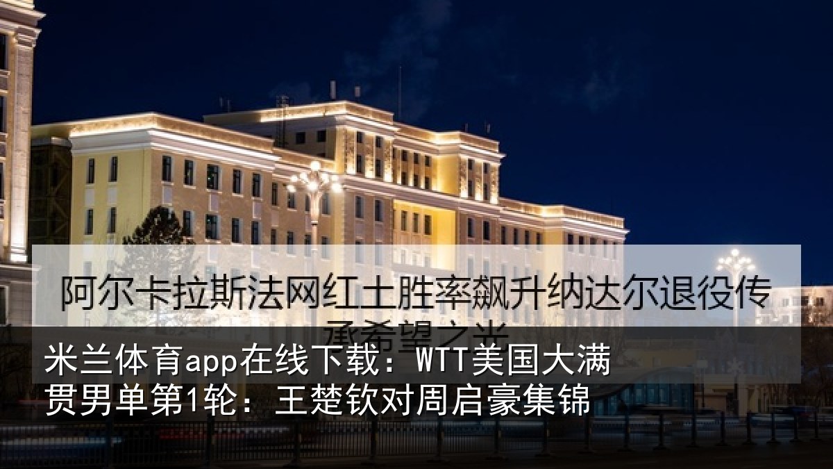 米兰体育app在线下载：WTT美国相关情况楚钦对周启豪集锦