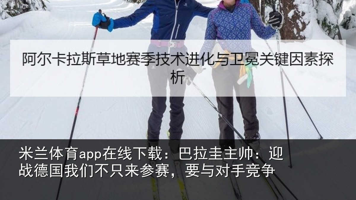 米兰体育app在线下载：巴拉相关情况们不相关情况竞争