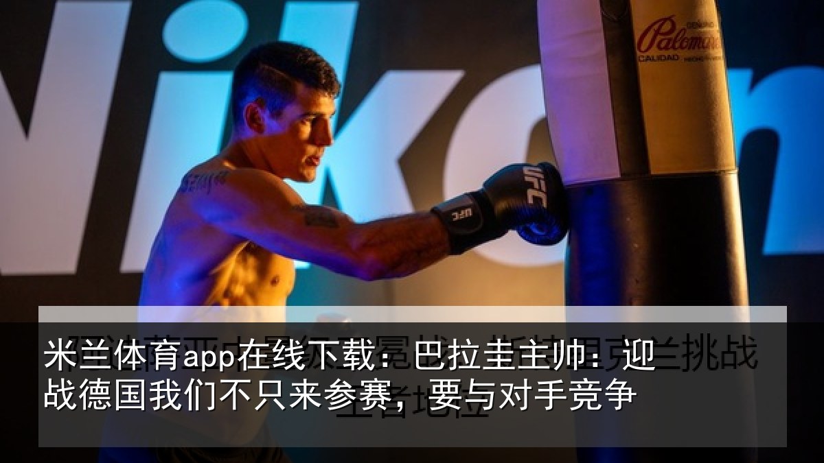 米兰体育app在线下载：巴拉圭主帅：迎战德国我们不只来参赛，要与对手竞争
