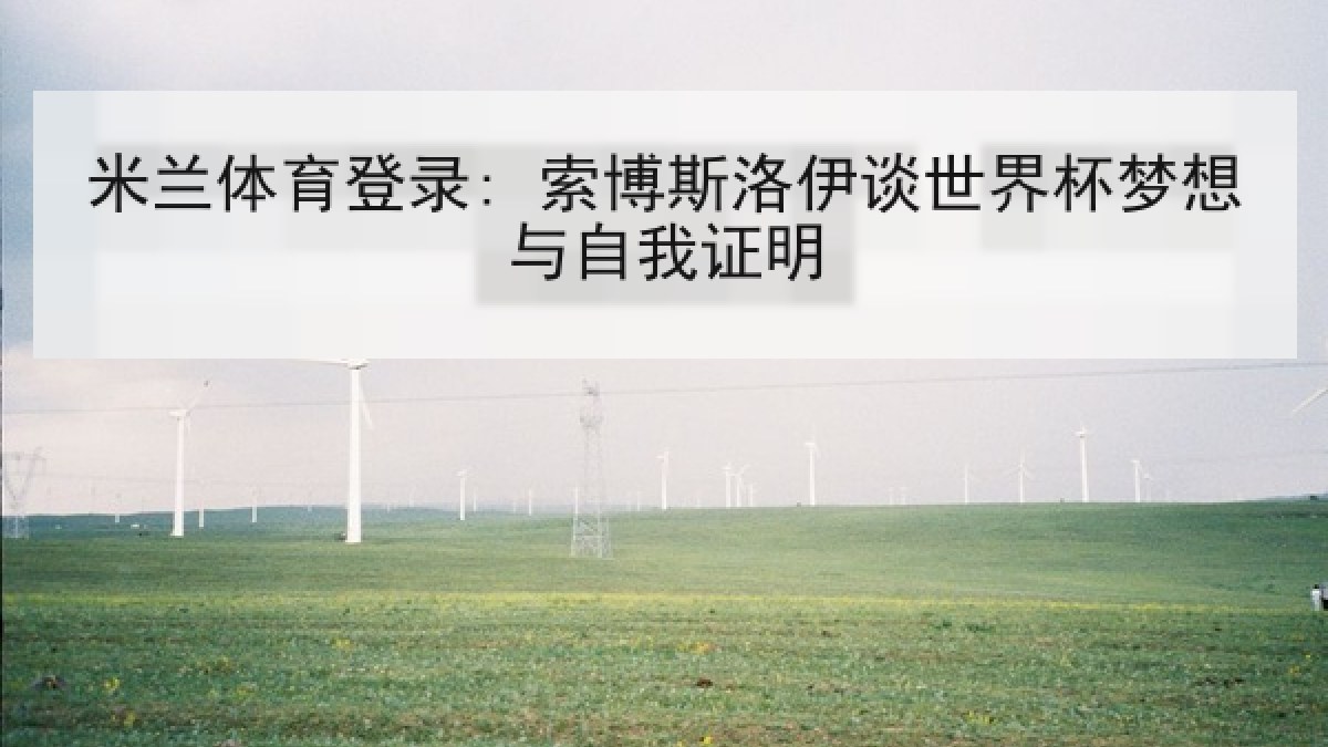 米兰体育登录: 索博斯洛伊谈世界杯梦想与自我证明 米兰体育登录: 索博斯洛伊谈世界杯梦想与自我证明