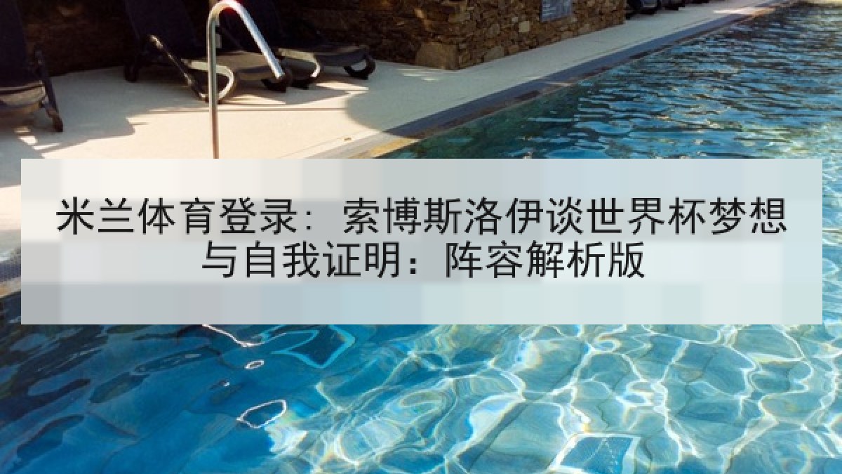 米兰体育登录: 索博斯洛伊谈世界杯梦想与自我证明：阵容解析版