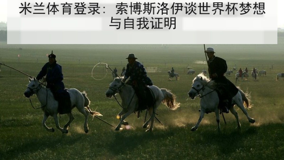 米兰体育登录: 索博斯洛伊谈世界杯梦想与自我证明