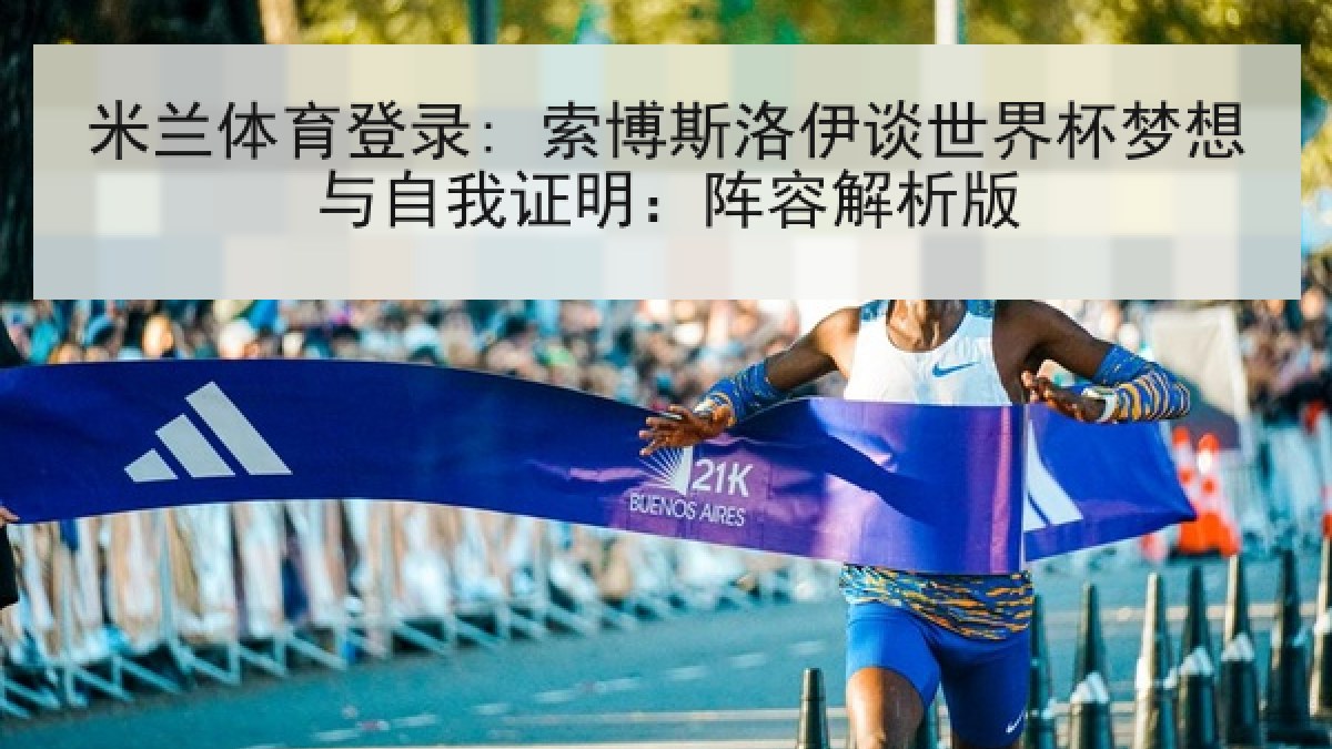 米兰体育登录: 索博斯洛伊谈世界杯梦想与自我证明:阵容解析版 米兰体育登录: 索博斯洛伊谈世界杯梦想与自我证明:阵容解析版
