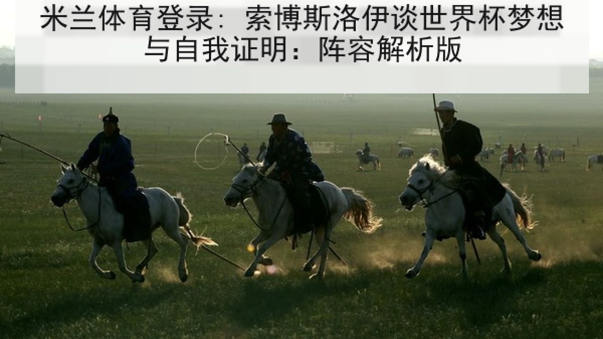 米兰体育登录: 索博斯洛伊谈世界杯梦想与自我证明：阵容解析版