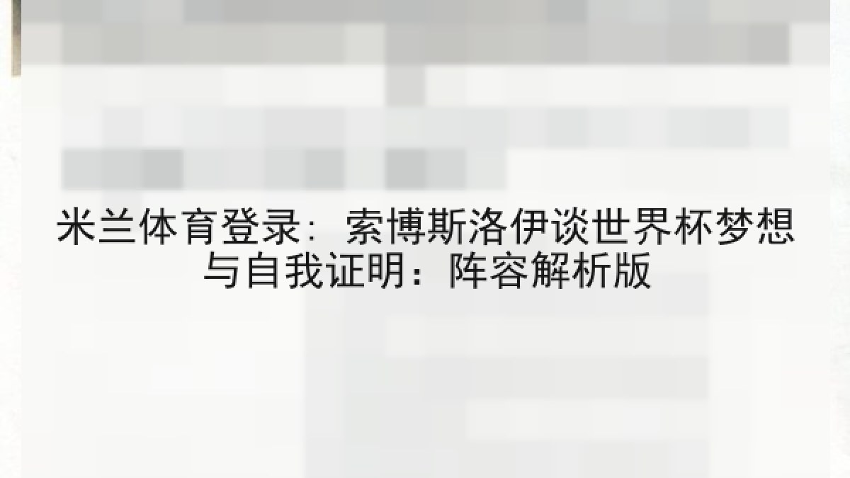 米兰体育登录: 索博斯洛伊谈世界杯梦想与自我证明：阵容解析版