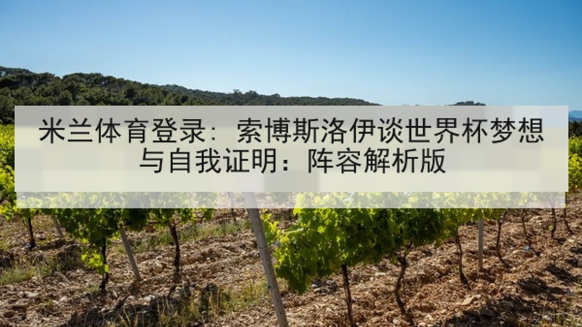 米兰体育登录: 索博斯洛伊谈世界杯梦想与自我证明：阵容解析版