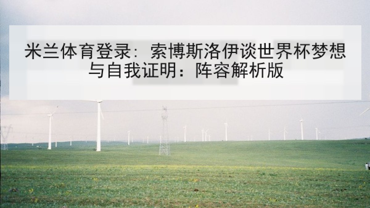 米兰体育登录: 索博斯洛伊谈世界杯梦想与自我证明：阵容解析版