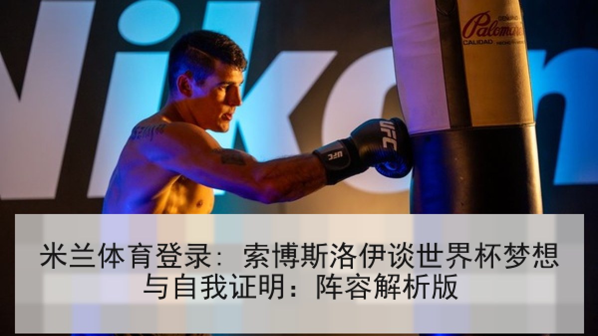 米兰体育登录: 索博斯洛伊谈世界杯梦想与自我证明:阵容解析版 米兰体育登录: 索博斯洛伊谈世界杯梦想与自我证明:阵容解析版