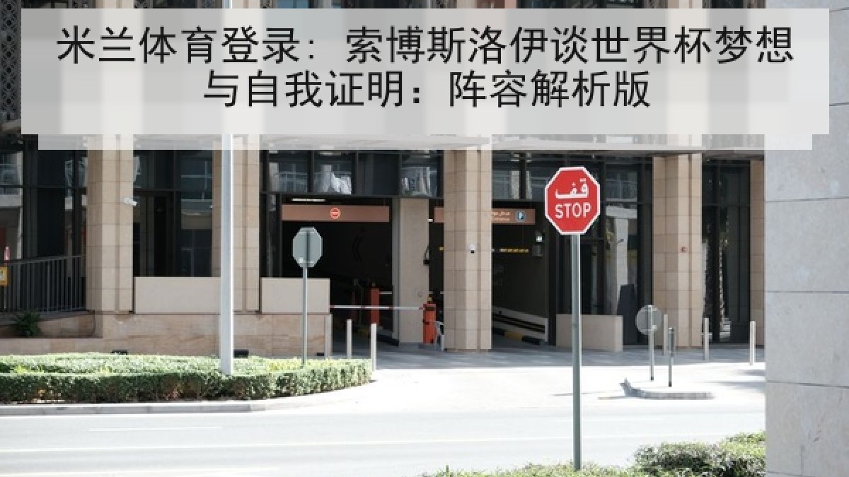 米兰体育登录: 索博斯洛伊谈世界杯梦想与自我证明：阵容解析版