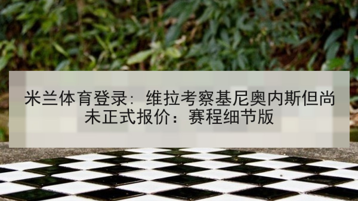 米兰体育登录: 维拉考察基尼奥内斯但尚未正式报价：赛程细节版