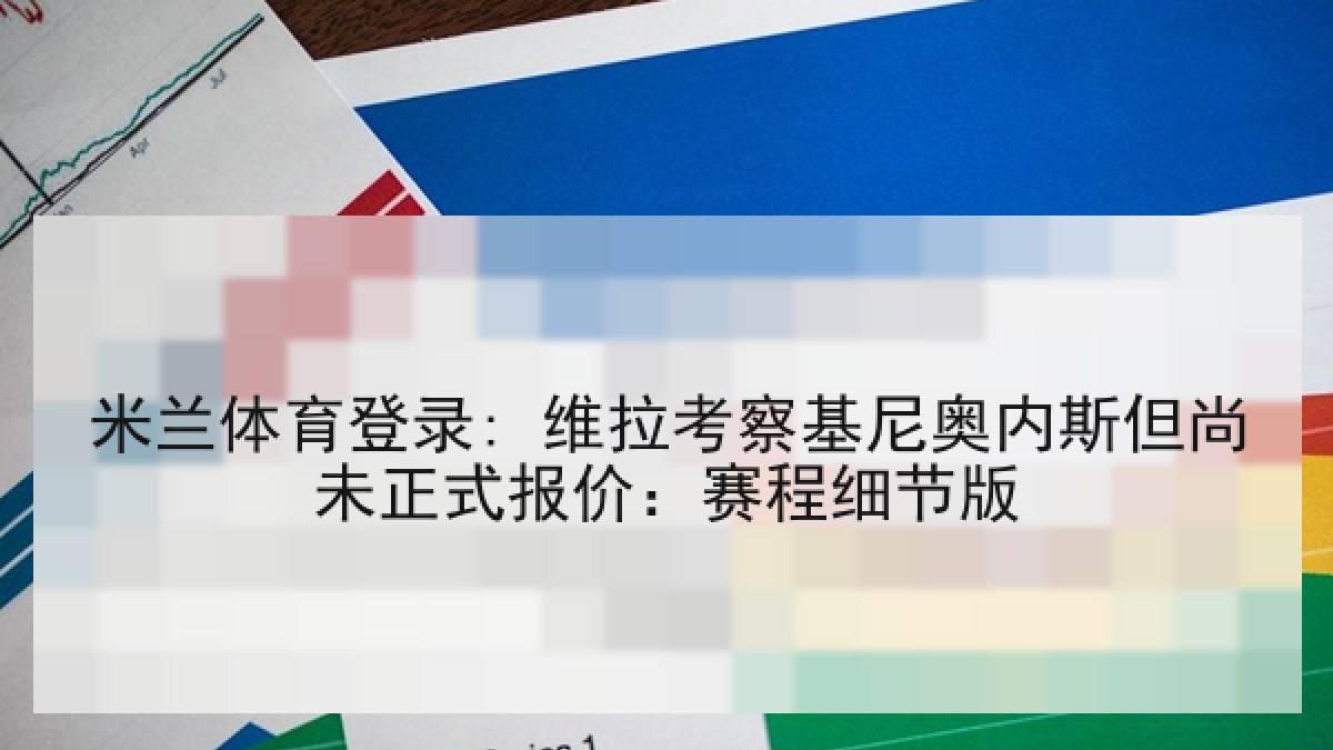 米兰体育登录: 维拉考察基尼奥内斯但尚未正式报价：赛程细节版