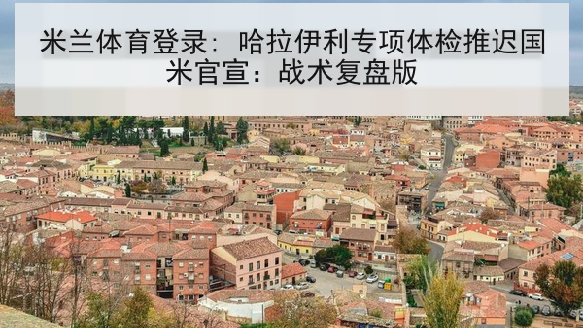 米兰体育登录: 哈拉伊利专项体检推迟国米官宣：战术复盘版