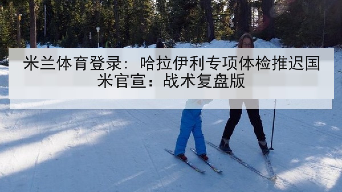米兰体育登录: 哈拉伊利专项体检推迟国米官宣:战术复盘版 米兰体育登录: 哈拉伊利专项体检推迟国米官宣:战术复盘版