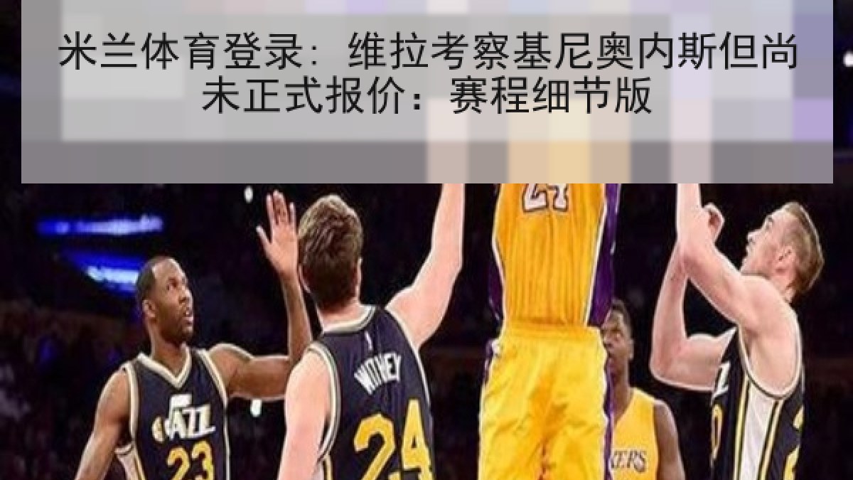 米兰体育登录: 维拉考察基尼奥内斯但尚未正式报价:赛程细节版 米兰体育登录: 维拉考察基尼奥内斯但尚未正式报价:赛程细节版