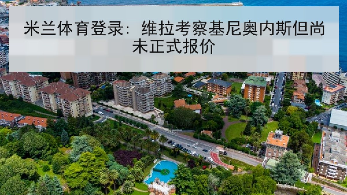 米兰体育登录: 维拉考察基尼奥内斯但尚未正式报价 米兰体育登录: 维拉考察基尼奥内斯但尚未正式报价