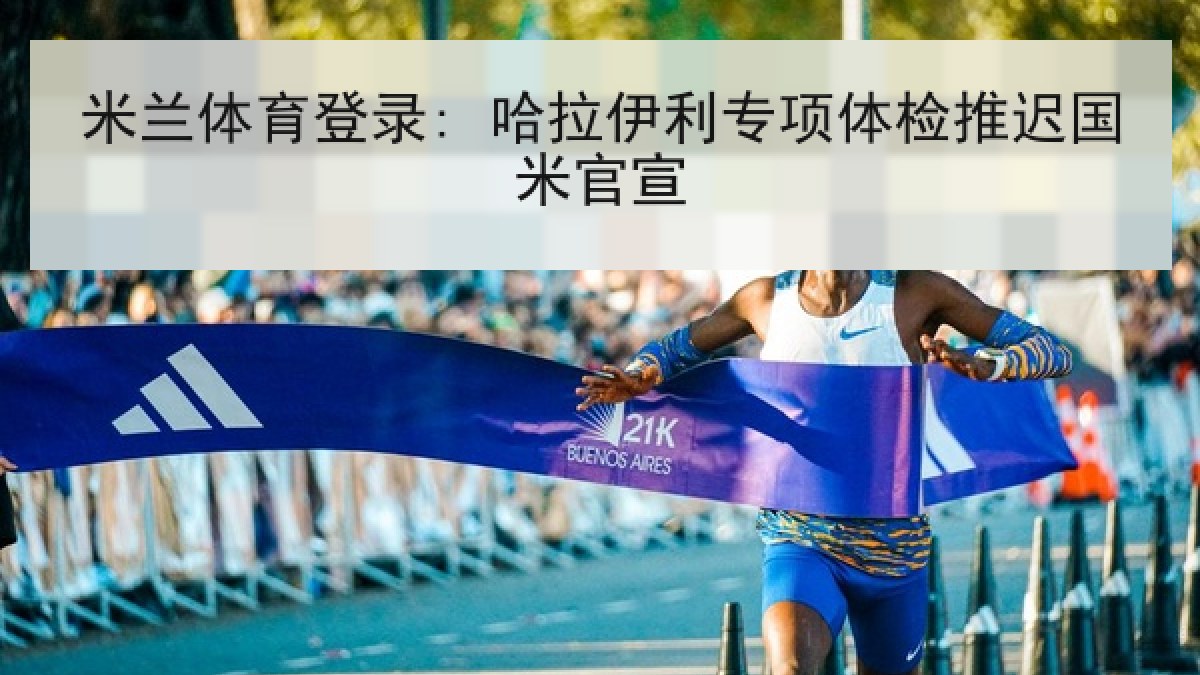 米兰体育登录: 哈拉伊利专项体检推迟国米官宣 米兰体育登录: 哈拉伊利专项体检推迟国米官宣