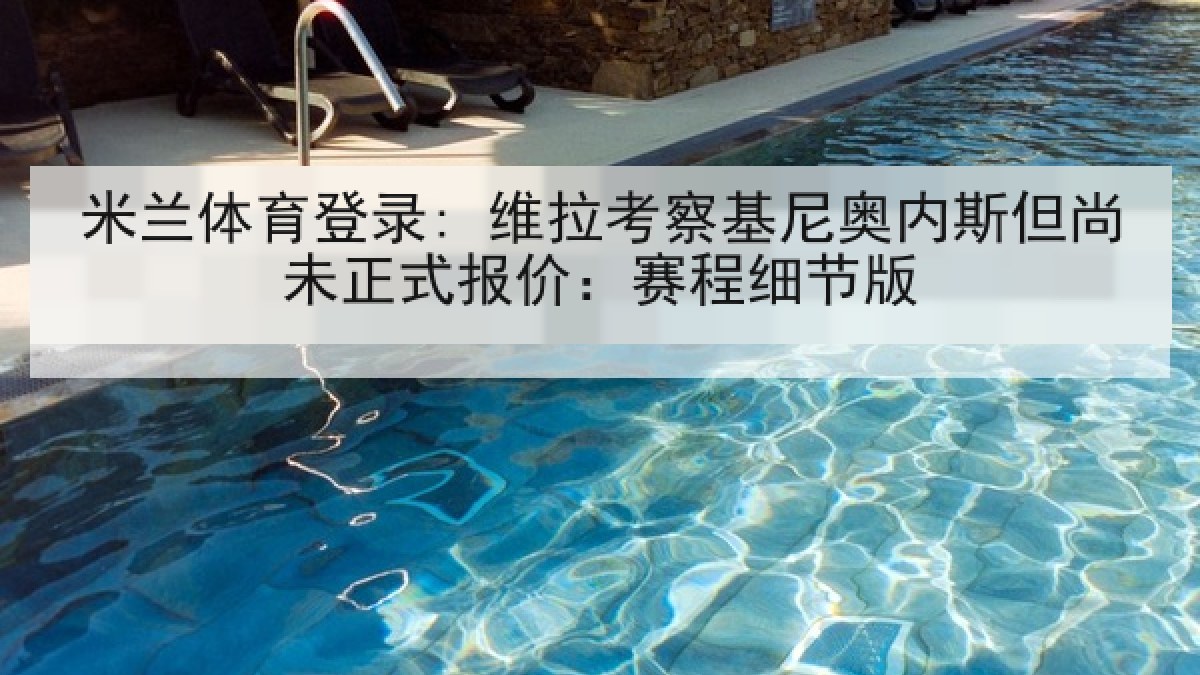 米兰体育登录: 维拉考察基尼奥内斯但尚未正式报价:赛程细节版 米兰体育登录: 维拉考察基尼奥内斯但尚未正式报价:赛程细节版