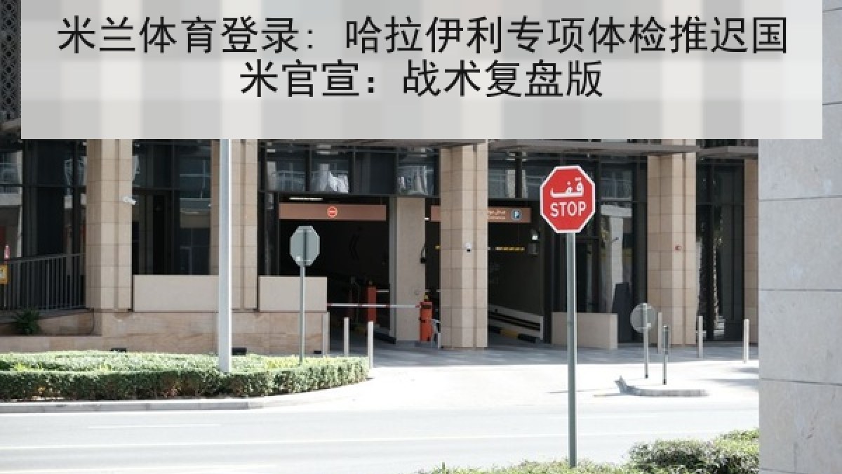 米兰体育登录: 哈拉伊利专项体检推迟国米官宣:战术复盘版 米兰体育登录: 哈拉伊利专项体检推迟国米官宣:战术复盘版