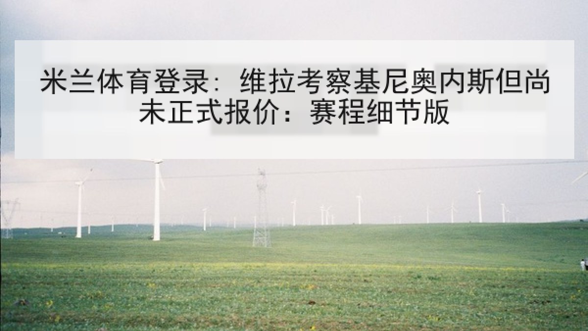 米兰体育登录: 维拉考察基尼奥内斯但尚未正式报价:赛程细节版 米兰体育登录: 维拉考察基尼奥内斯但尚未正式报价:赛程细节版