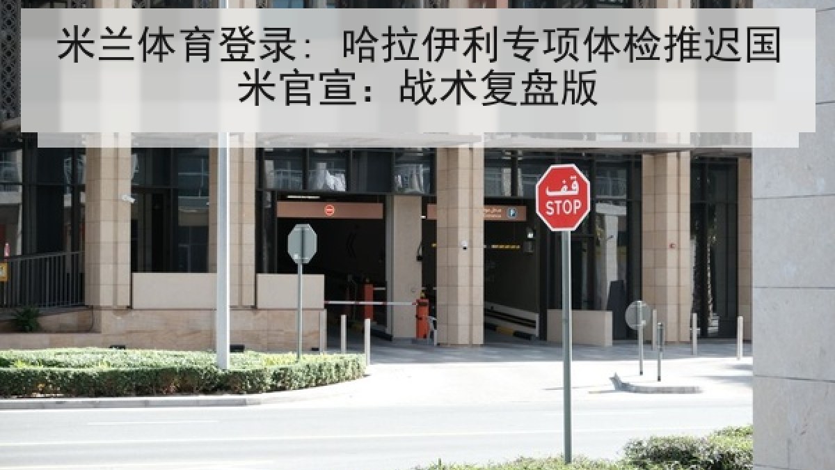 米兰体育登录: 哈拉伊利专项体检推迟国米官宣:战术复盘版 米兰体育登录: 哈拉伊利专项体检推迟国米官宣:战术复盘版