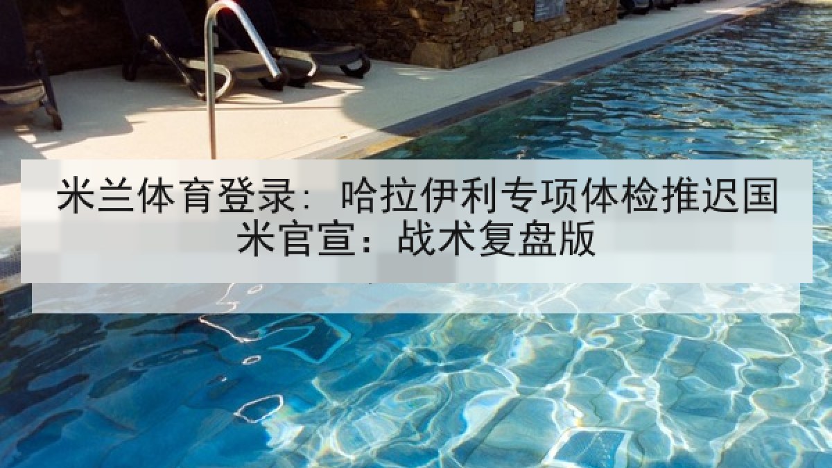 米兰体育登录: 哈拉伊利专项体检推迟国米官宣:战术复盘版 米兰体育登录: 哈拉伊利专项体检推迟国米官宣:战术复盘版