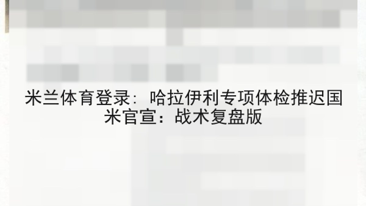 米兰体育登录: 哈拉伊利专项体检推迟国米官宣:战术复盘版 米兰体育登录: 哈拉伊利专项体检推迟国米官宣:战术复盘版