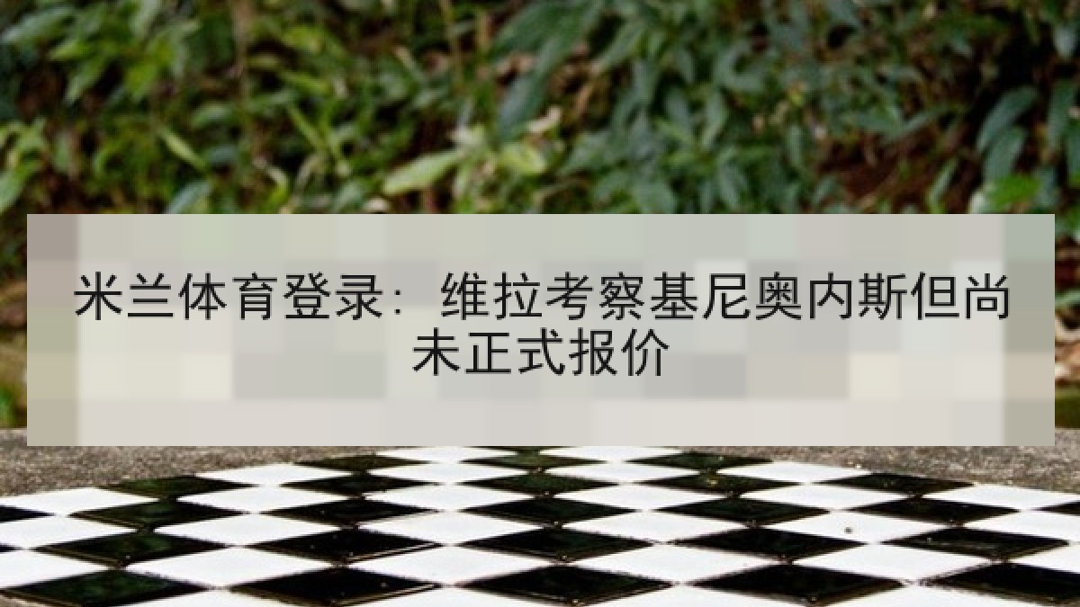米兰体育登录: 维拉考察基尼奥内斯但尚未正式报价 米兰体育登录: 维拉考察基尼奥内斯但尚未正式报价