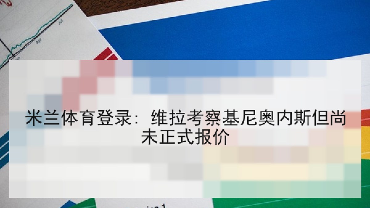 米兰体育登录: 维拉考察基尼奥内斯但尚未正式报价 米兰体育登录: 维拉考察基尼奥内斯但尚未正式报价