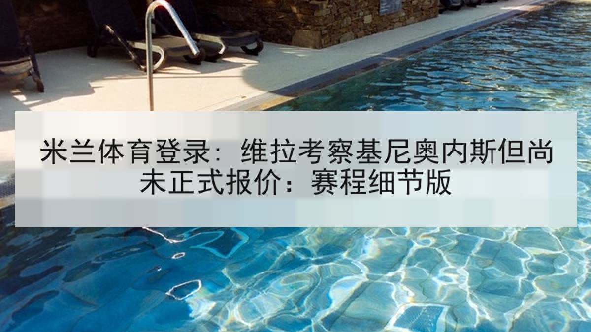 米兰体育登录: 维拉考察基尼奥内斯但尚未正式报价：赛程细节版