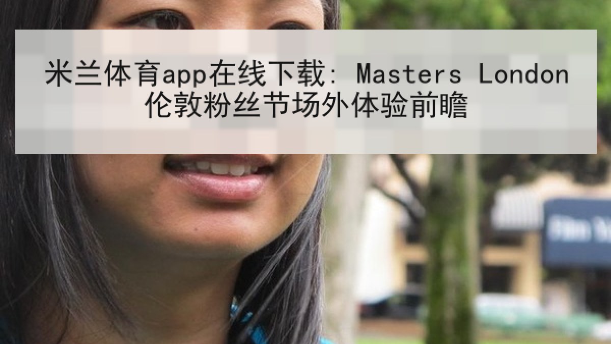 米兰体育app在线下载: Masters London伦敦粉丝节场外体验前瞻