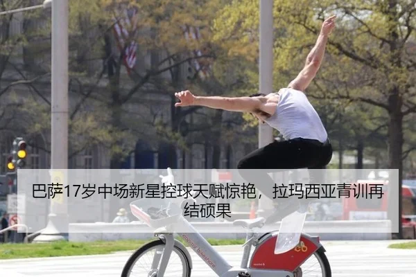 巴萨17岁中场新星控球天赋惊艳，拉玛西亚青训再结硕果