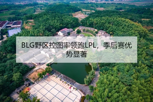 BLG野区控图率领跑LPL，季后赛优势显著
