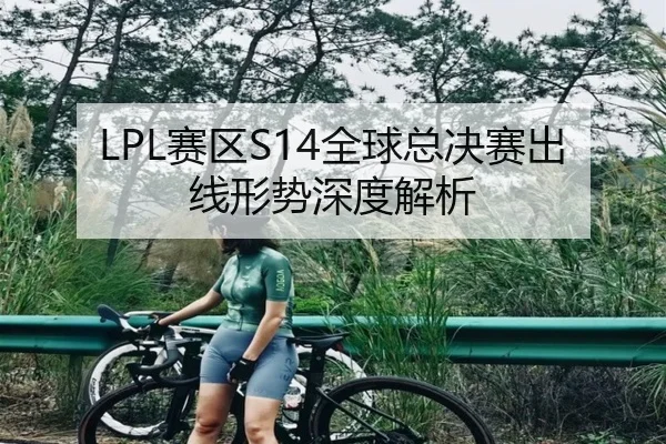 LPL赛区S14全球总决赛出线形势深度解析