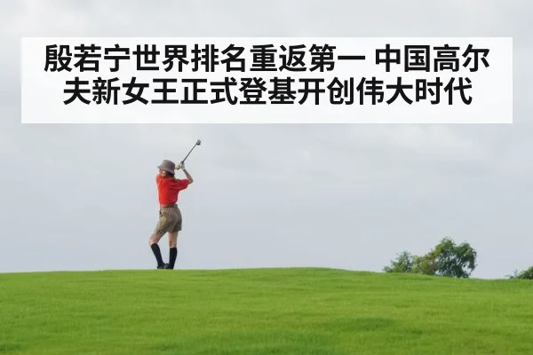 殷若宁世界排名重返第一 中国高尔夫新女王正式登基开创伟大时代