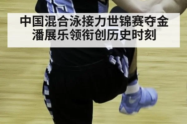 中国混合泳接力世锦赛夺金潘展乐领衔创历史时刻